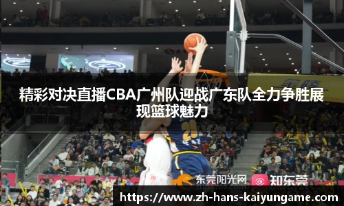 精彩对决直播CBA广州队迎战广东队全力争胜展现篮球魅力