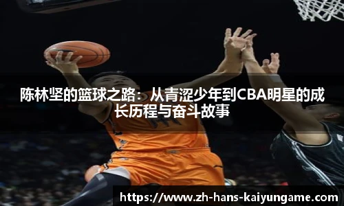陈林坚的篮球之路：从青涩少年到CBA明星的成长历程与奋斗故事